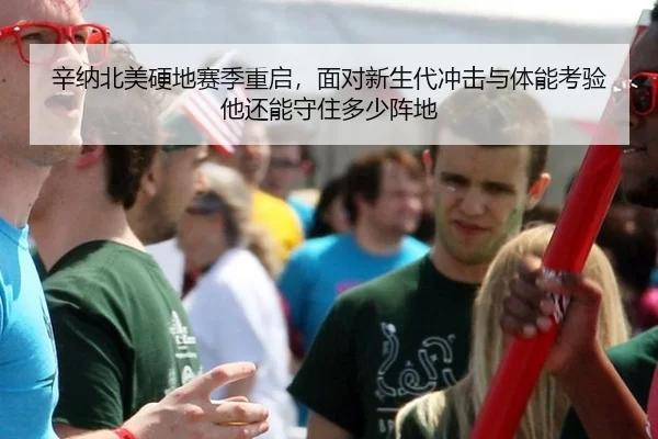辛纳北美硬地赛季重启，面对新生代冲击与体能考验他还能守住多少阵地